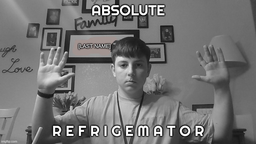 ABSOLUTE; [LAST NAME]; R E F R I G E M A T O R | made w/ Imgflip meme maker