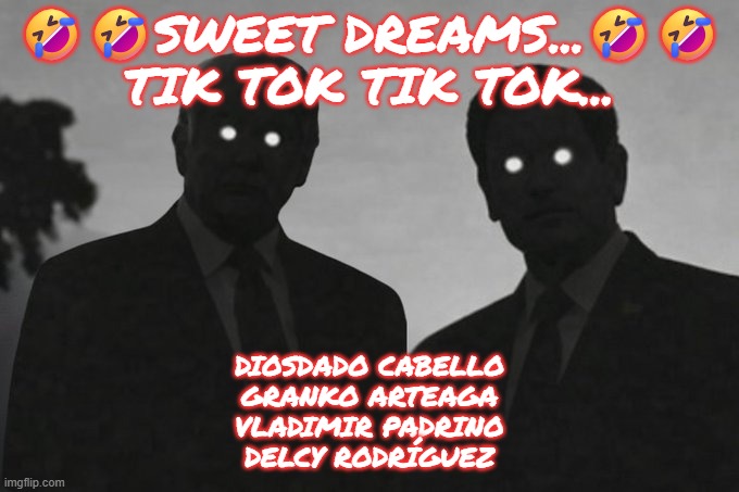 Tik Tok Tik Tok...sweet dreams...Venezuelan Narco criminals | 🤣🤣SWEET DREAMS...🤣🤣
TIK TOK TIK TOK... DIOSDADO CABELLO
GRANKO ARTEAGA
VLADIMIR PADRINO
DELCY RODRÍGUEZ | image tagged in trump,marco rubio,venezuela,diosdado cabello,granko arteaga,delcy rodriguez | made w/ Imgflip meme maker