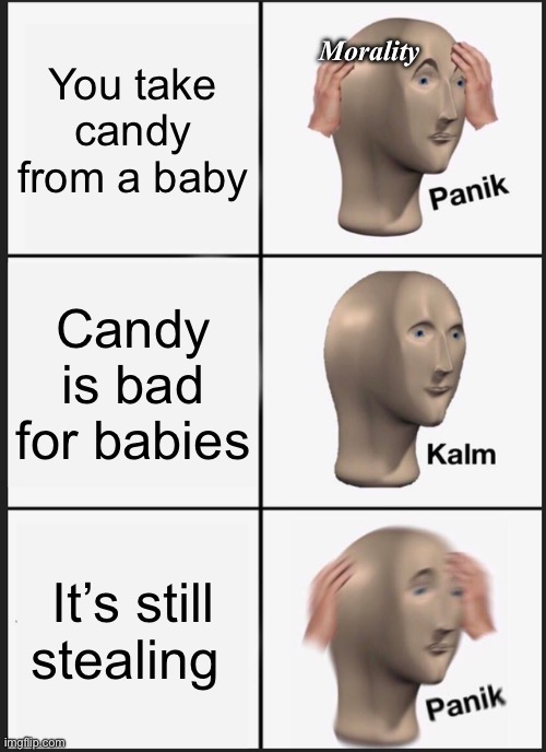 Moral fallacy | You take candy from a baby; Morality; Candy is bad for babies; It’s still stealing | image tagged in panik kalm panik,paradox,morality,funny | made w/ Imgflip meme maker