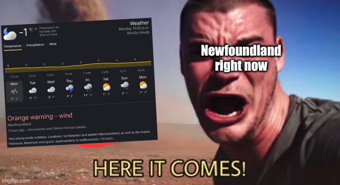 This is no joke, it's so windy right now that power is flickering out and garbage bins are getting knocked over, lol | Newfoundland right now | image tagged in here it comes,bad memes,fresh memes,newfoundland,shitpost | made w/ Imgflip meme maker