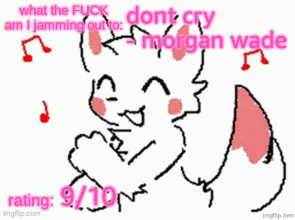 song check :3 | dont cry - morgan wade; 9/10 | image tagged in song check 3 | made w/ Imgflip meme maker