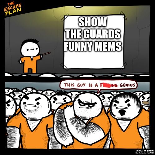 mems | SHOW THE GUARDS FUNNY MEMS | image tagged in the escape plan by srgrafo,oh wow are you actually reading these tags,stop reading the tags,why are you reading this,stop | made w/ Imgflip meme maker