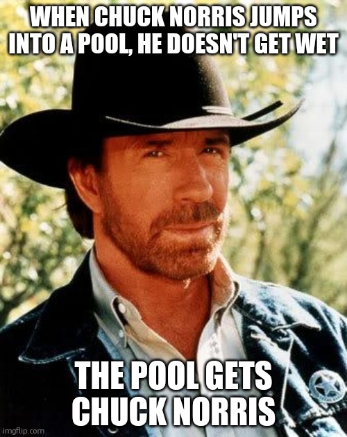 chuck norris #1 | WHEN CHUCK NORRIS JUMPS INTO A POOL, HE DOESN'T GET WET; THE POOL GETS CHUCK NORRIS | image tagged in memes,chuck norris,funny,funny memes,lol so funny | made w/ Imgflip meme maker