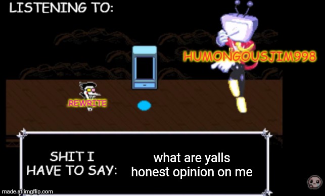 rewrite and bigjim annoucement temp | what are yalls honest opinion on me | image tagged in rewrite and bigjim annoucement temp | made w/ Imgflip meme maker