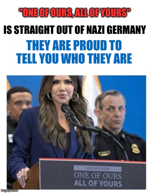 One of ours, All of yours | IS STRAIGHT OUT OF NAZI GERMANY; "ONE OF OURS, ALL OF YOURS"; THEY ARE PROUD TO TELL YOU WHO THEY ARE | image tagged in trump,gop,maga,nazis,fascists,gestapo | made w/ Imgflip meme maker