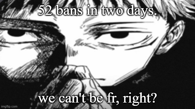 Itadori Yuji Son | 52 bans in two days. we can't be fr, right? | image tagged in itadori yuji son | made w/ Imgflip meme maker