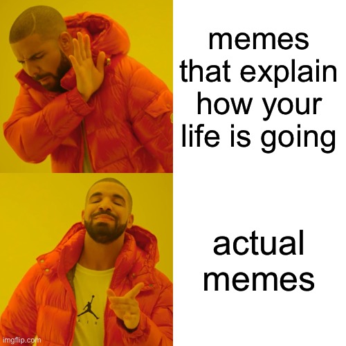make real memes | memes that explain how your life is going; actual memes | image tagged in memes,drake hotline bling,make real memes,funny,good idea | made w/ Imgflip meme maker