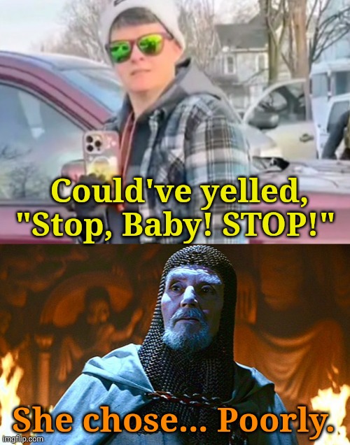 Choices have consequences. | Could've yelled, "Stop, Baby! STOP!"; She chose... Poorly. | image tagged in last crusade knight | made w/ Imgflip meme maker