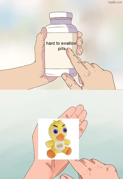 hard pills to swallow | image tagged in hard pills to swallow | made w/ Imgflip meme maker