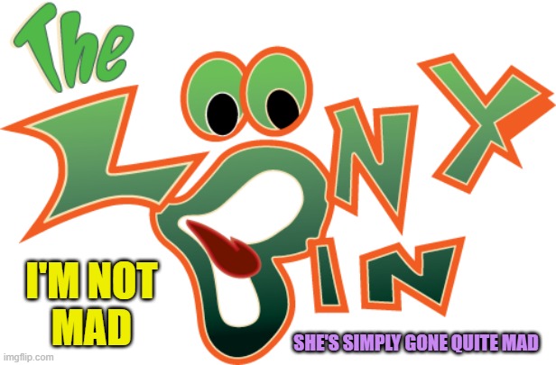 Looney Bin! | SHE'S SIMPLY GONE QUITE MAD I'M NOT
MAD | image tagged in looney bin | made w/ Imgflip meme maker