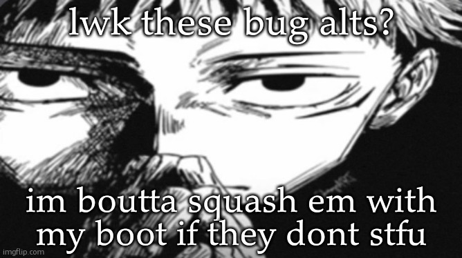 Itadori Yuji Son | lwk these bug alts? im boutta squash em with my boot if they dont stfu | image tagged in itadori yuji son | made w/ Imgflip meme maker