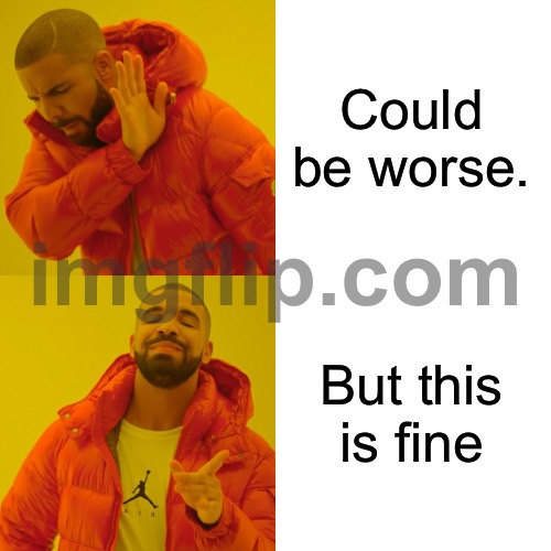 Drake Hotline Bling Meme | Could be worse. But this is fine | image tagged in memes,drake hotline bling | made w/ Imgflip meme maker