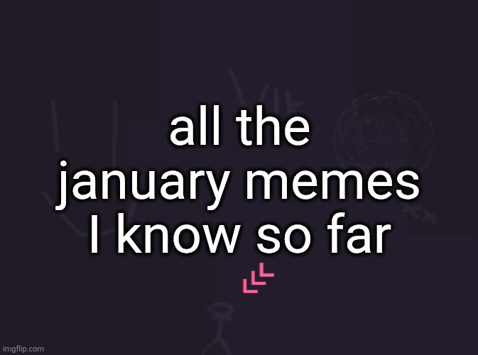 vik's image | all the january memes I know so far | image tagged in vik's image | made w/ Imgflip meme maker