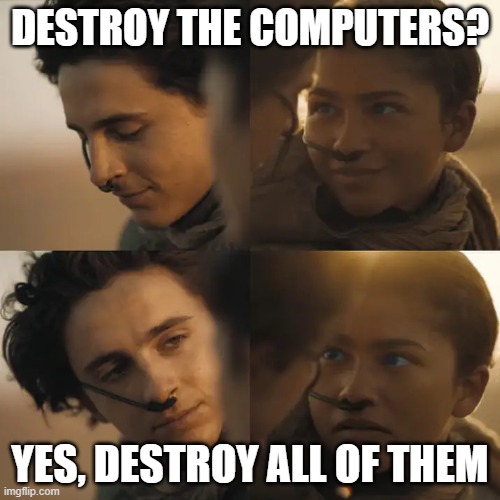 Dune | DESTROY THE COMPUTERS? YES, DESTROY ALL OF THEM | image tagged in dune | made w/ Imgflip meme maker