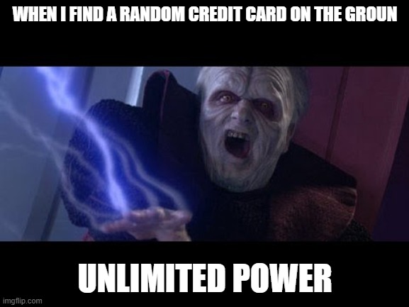 Unlimited Power | WHEN I FIND A RANDOM CREDIT CARD ON THE GROUN; UNLIMITED POWER | image tagged in unlimited power | made w/ Imgflip meme maker