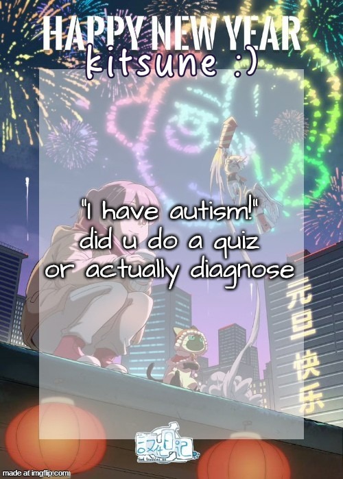 kitsunes gtm new year temp | "I have autism!" did u do a quiz or actually diagnose | image tagged in kitsunes gtm new year temp | made w/ Imgflip meme maker