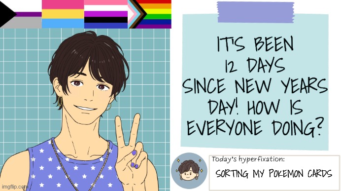 ThePaperCraneArmy Template >:3 | IT'S BEEN 12 DAYS SINCE NEW YEARS DAY! HOW IS EVERYONE DOING? SORTING MY POKEMON CARDS | image tagged in thepapercranearmy template 3 | made w/ Imgflip meme maker