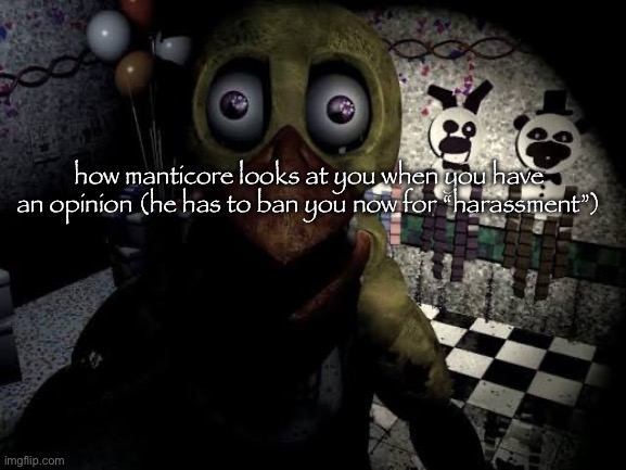 withered chica staring | how manticore looks at you when you have an opinion (he has to ban you now for “harassment”) | image tagged in withered chica staring | made w/ Imgflip meme maker