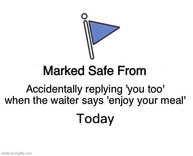 Accidentally replying 'you too' when the waiter says 'enjoy your meal' | Accidentally replying 'you too' when the waiter says 'enjoy your meal' | image tagged in memes,marked safe from,waiter,restaurant,food,meal | made w/ Imgflip meme maker