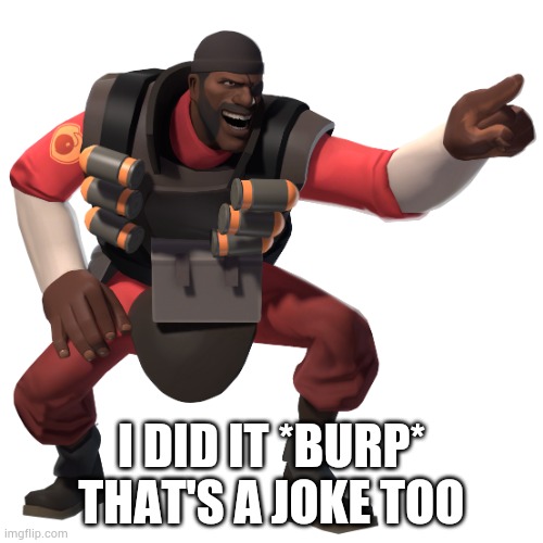 demoman laughs at you in 4k | I DID IT *BURP* THAT'S A JOKE TOO | image tagged in demoman laughs at you in 4k | made w/ Imgflip meme maker