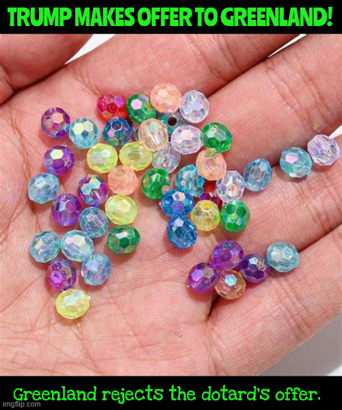 Greenland | TRUMP MAKES OFFER TO GREENLAND! Greenland rejects the dotard's offer. | image tagged in greenland,shiny beads,trump snake oil,the art of the steal | made w/ Imgflip meme maker