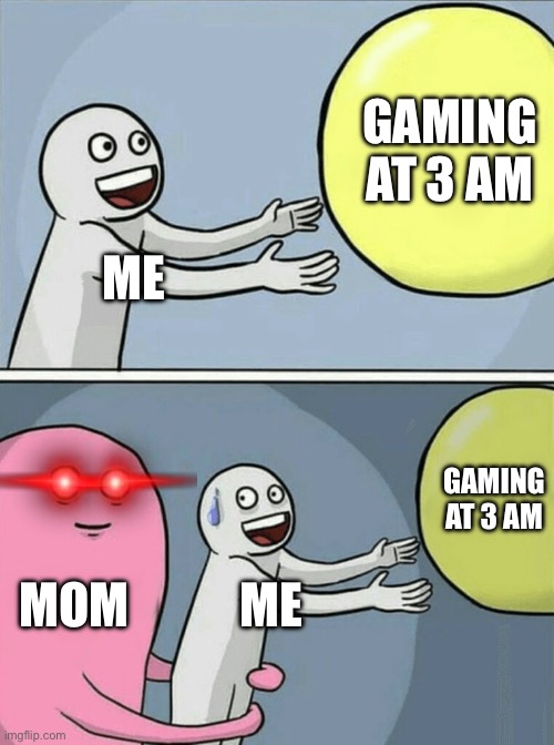 when this happens you're basically already dead | GAMING AT 3 AM; ME; GAMING AT 3 AM; MOM; ME | image tagged in memes,running away balloon,relatable | made w/ Imgflip meme maker