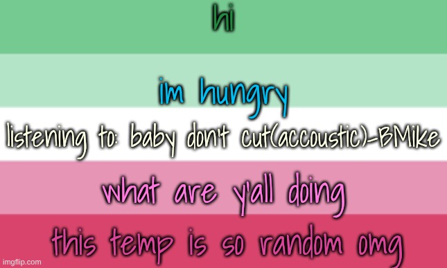 idfk why I made this but i did | hi; im hungry; listening to: baby don't cut(accoustic)-BMike; what are y'all doing; this temp is so random omg | made w/ Imgflip meme maker