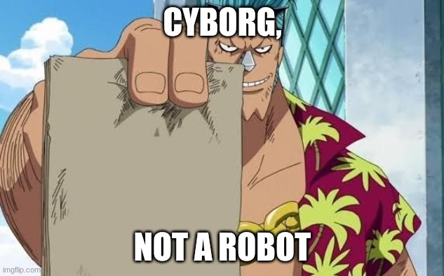 One Piece Frankie with a card | CYBORG, NOT A ROBOT | image tagged in one piece frankie with a card | made w/ Imgflip meme maker