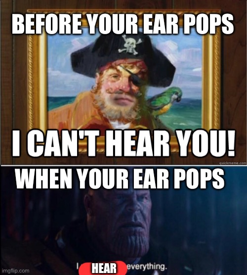 WHEN YOUR EAR POPS HEAR BEFORE YOUR EAR POPS | image tagged in i can't hear you,thanos i want to see everything | made w/ Imgflip meme maker