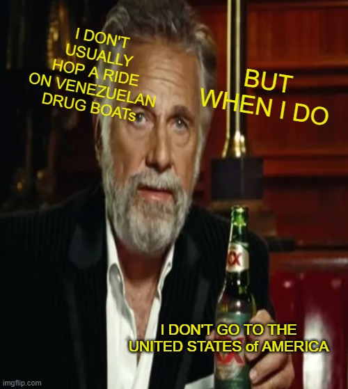 I DON'T USUALLY HOP A RIDE ON VENEZUELAN DRUG BOATs; BUT WHEN I DO; I DON'T GO TO THE UNITED STATES of AMERICA | made w/ Imgflip meme maker