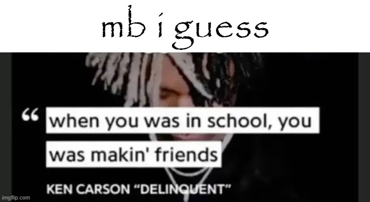 mb i guess | made w/ Imgflip meme maker