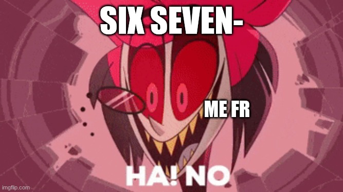 Me When I Hear 67 | SIX SEVEN-; ME FR | image tagged in alastor ha no | made w/ Imgflip meme maker