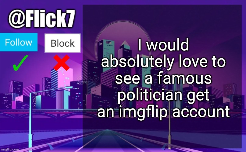 Imagine all the excessive love and hate comments he would get every single day | I would absolutely love to see a famous politician get an imgflip account | image tagged in flick7 announcement template | made w/ Imgflip meme maker