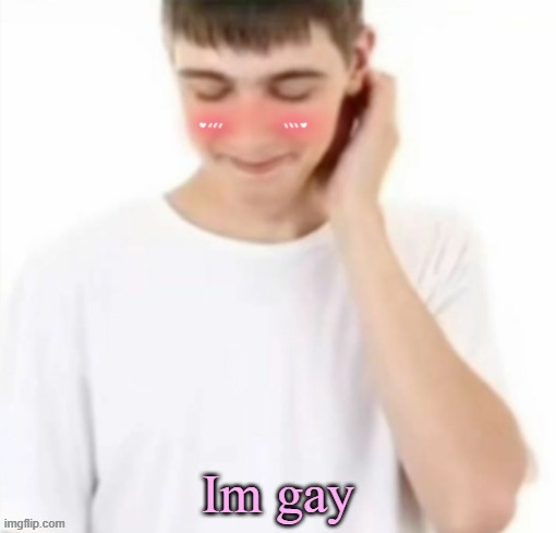 white tee guy blushing | Im gay | image tagged in white tee guy blushing | made w/ Imgflip meme maker
