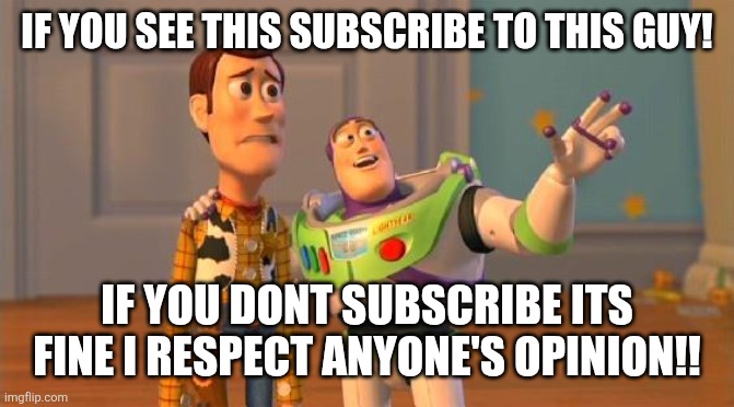 Dunno | IF YOU SEE THIS SUBSCRIBE TO THIS GUY! IF YOU DONT SUBSCRIBE ITS FINE I RESPECT ANYONE'S OPINION!! | image tagged in toystory everywhere | made w/ Imgflip meme maker