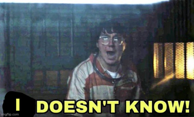 he doesn’t know | I | image tagged in he doesn t know | made w/ Imgflip meme maker