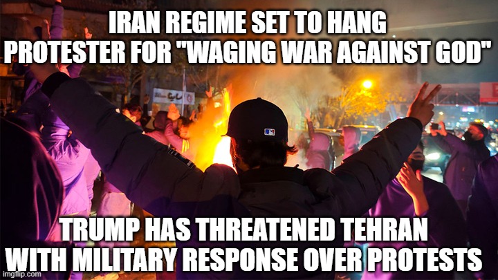 Iran Regime Equates Itself to God | IRAN REGIME SET TO HANG PROTESTER FOR "WAGING WAR AGAINST GOD"; TRUMP HAS THREATENED TEHRAN WITH MILITARY RESPONSE OVER PROTESTS | image tagged in iran,protesters,execution,president trump,military response | made w/ Imgflip meme maker