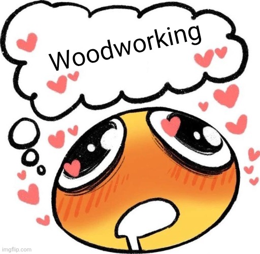 Dreaming Drooling Emoji | Woodworking | image tagged in dreaming drooling emoji | made w/ Imgflip meme maker