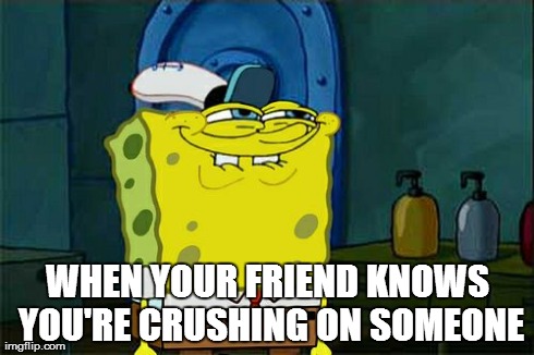 Don't You Squidward Meme | WHEN YOUR FRIEND KNOWS YOU'RE CRUSHING ON SOMEONE | image tagged in memes,dont you squidward | made w/ Imgflip meme maker