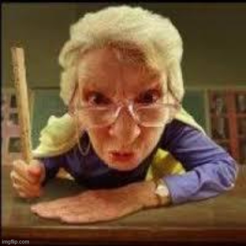 Angry Teacher | image tagged in angry teacher | made w/ Imgflip meme maker