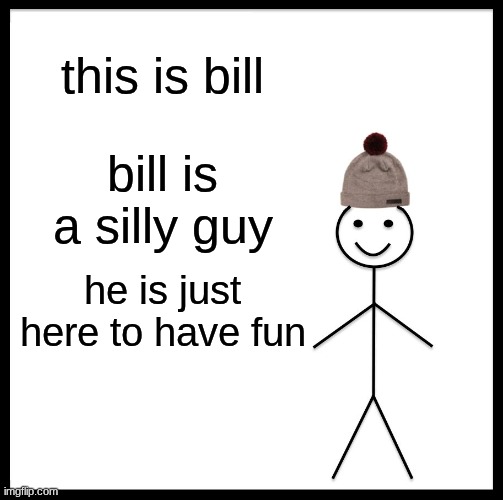 Be Like Bill Meme | this is bill; bill is a silly guy; he is just here to have fun | image tagged in memes,be like bill | made w/ Imgflip meme maker