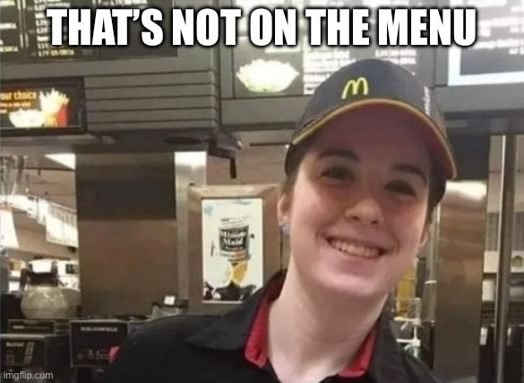 McDonald's Countertop Girl | THAT’S NOT ON THE MENU | image tagged in mcdonald's countertop girl | made w/ Imgflip meme maker