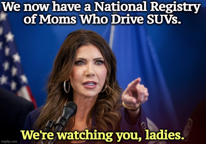 We now have a National Registry 
of Moms Who Drive SUVs. We're watching you, ladies. | image tagged in kristi noem,incompetence,murderer,renee good | made w/ Imgflip meme maker