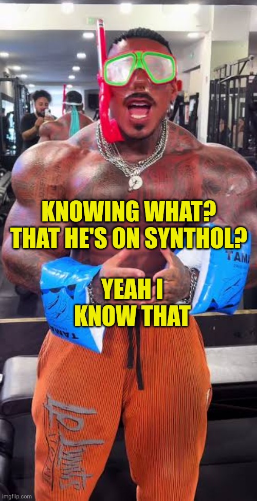 Eros Luxor ready for pool | KNOWING WHAT? THAT HE'S ON SYNTHOL? YEAH I KNOW THAT | image tagged in eros luxor ready for pool | made w/ Imgflip meme maker