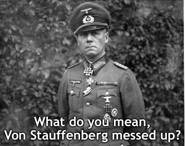 Der Führer is still alive and Rommel is not happy | What do you mean, Von Stauffenberg messed up? | image tagged in rommel | made w/ Imgflip meme maker