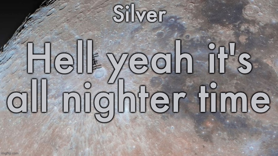 I do these an unhealthy amount | Hell yeah it's all nighter time | image tagged in silver's moon announcement temp | made w/ Imgflip meme maker