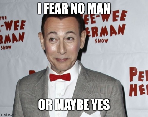 Pee Wee smiles | I FEAR NO MAN OR MAYBE YES | image tagged in pee wee smiles | made w/ Imgflip meme maker