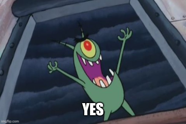 Plankton evil laugh | YES | image tagged in plankton evil laugh | made w/ Imgflip meme maker