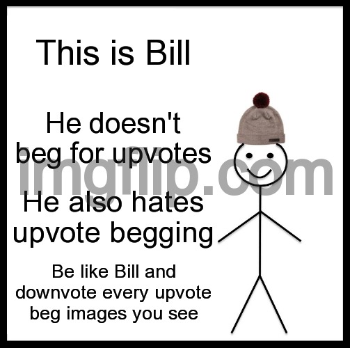 Be Like Bill Meme | This is Bill; He doesn't beg for upvotes; He also hates upvote begging; Be like Bill and downvote every upvote beg images you see | image tagged in memes,be like bill | made w/ Imgflip meme maker