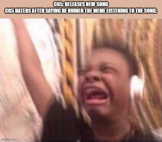 cg5 meme | CG5: RELEASES NEW SONG
CG5 HATERS AFTER SAYING HE RUINED THE MEME LISTENING TO THE SONG: | image tagged in screaming kid witch headphones | made w/ Imgflip meme maker